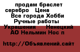 продам браслет серебро › Цена ­ 10 000 - Все города Хобби. Ручные работы » Украшения   . Ненецкий АО,Нельмин Нос п.